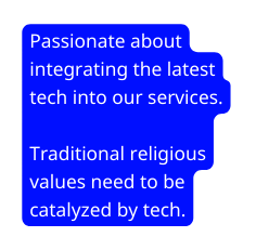Passionate about integrating the latest tech into our services Traditional religious values need to be catalyzed by tech