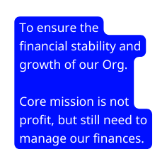 To ensure the financial stability and growth of our Org Core mission is not profit but still need to manage our finances
